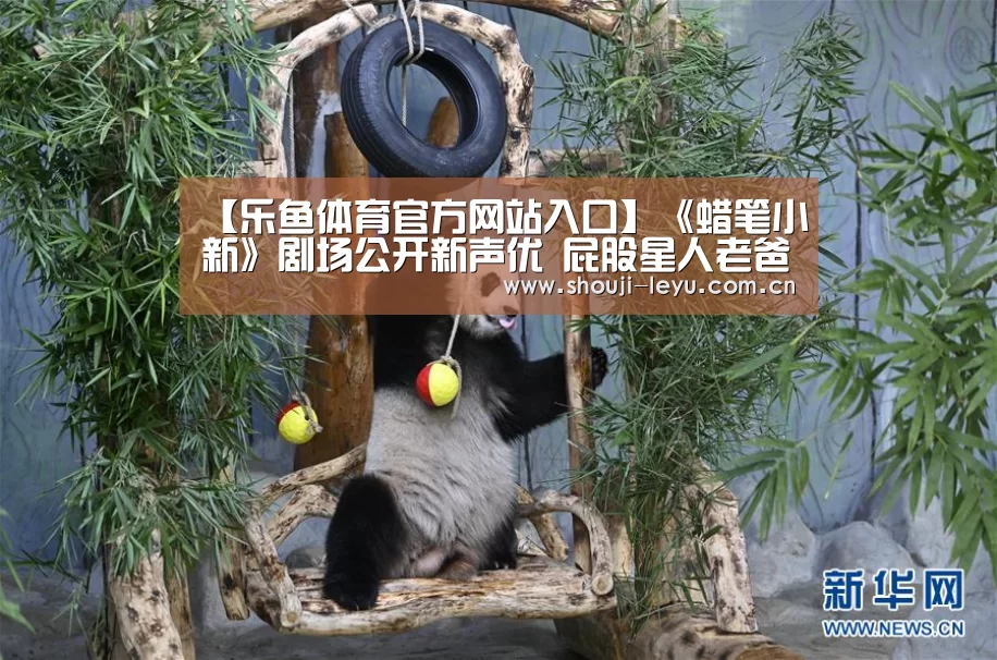 【乐鱼体育官方网站入口】《蜡笔小新》剧场公开新声优 屁股星人老爸来了(图1) 乐鱼官网