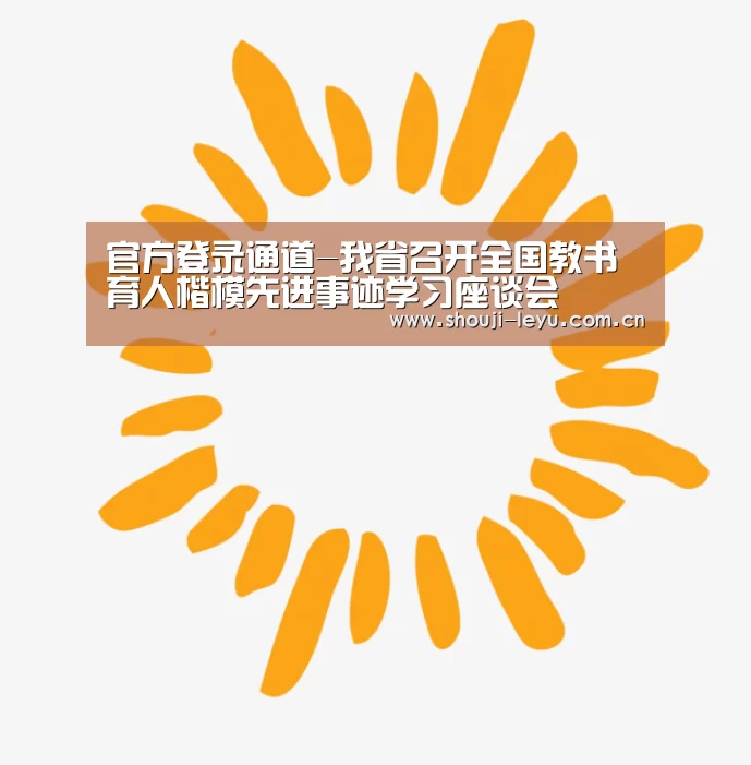 官方登录通道-我省召开全国教书育人楷模先进事迹学习座谈会(图3) 乐鱼体育官方网站入口